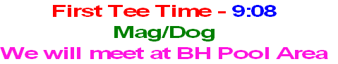 First Tee Time - 7:16
Dog/Aza
We will meet at BH Room “A”