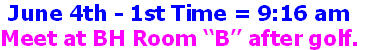 June 4th - 1st Time = 9:16 am
Meet at BH Room “B” after golf.